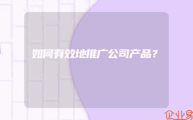 如何有效地推广公司产品？