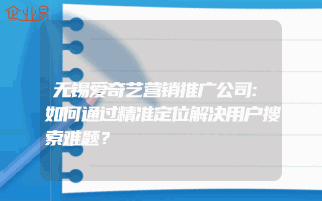 无锡爱奇艺营销推广公司:如何通过精准定位解决用户搜索难题？