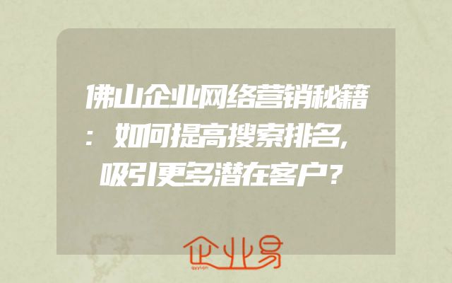 佛山企业网络营销秘籍:如何提高搜索排名,吸引更多潜在客户？