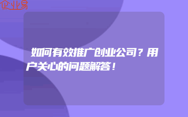 如何有效推广创业公司？用户关心的问题解答！