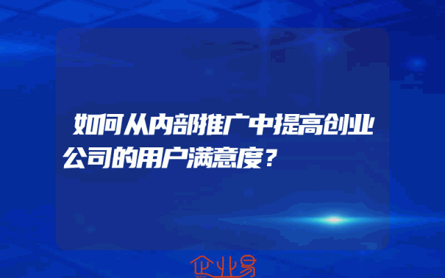 如何从内部推广中提高创业公司的用户满意度？