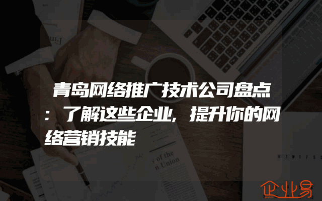 青岛网络推广技术公司盘点:了解这些企业,提升你的网络营销技能