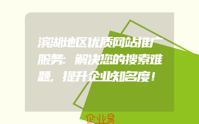 滨湖地区优质网站推广服务:解决您的搜索难题,提升企业知名度！
