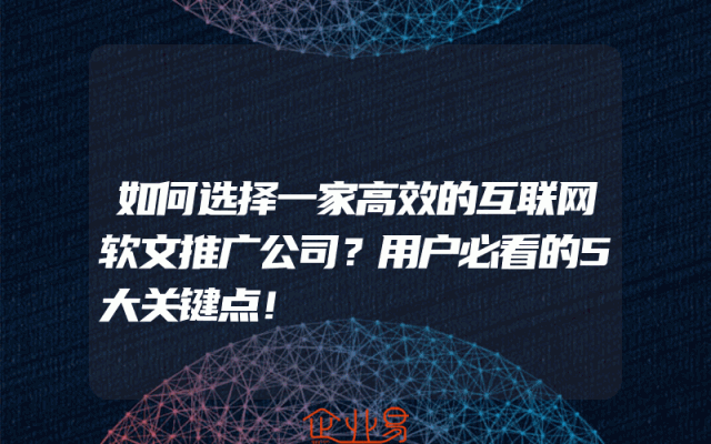如何选择一家高效的互联网软文推广公司？用户必看的5大关键点！
