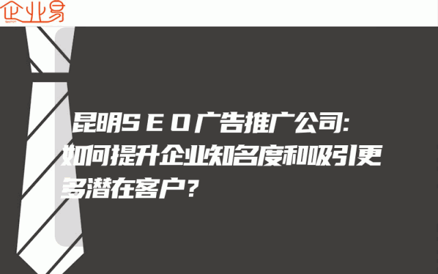 昆明SEO广告推广公司:如何提升企业知名度和吸引更多潜在客户？