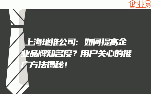 上海地推公司:如何提高企业品牌知名度？用户关心的推广方法揭秘！