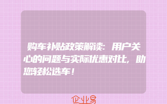 购车补贴政策解读:用户关心的问题与实际优惠对比,助您轻松选车！