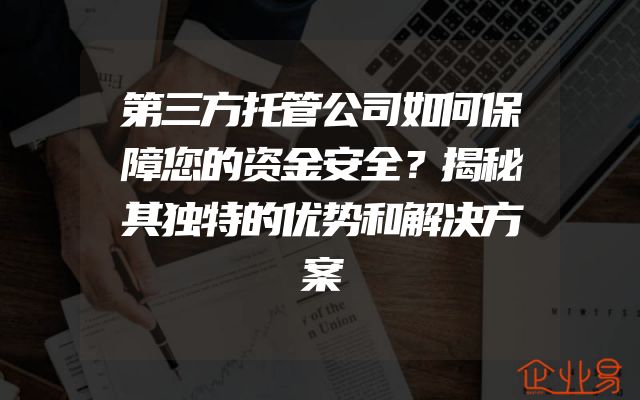 第三方托管公司如何保障您的资金安全？揭秘其独特的优势和解决方案