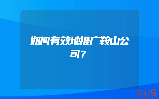 如何有效地推广鞍山公司？