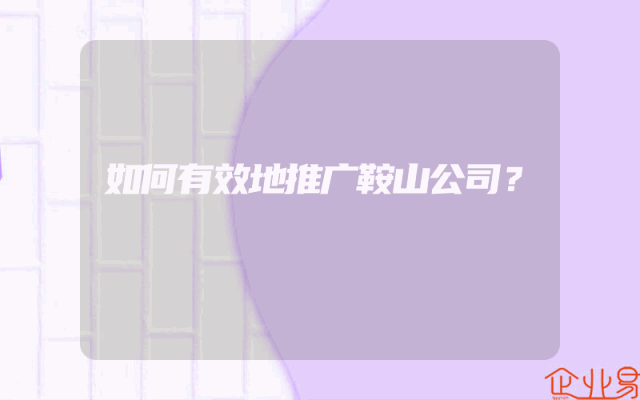 如何有效地推广鞍山公司？