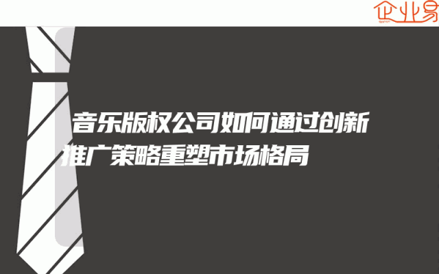 音乐版权公司如何通过创新推广策略重塑市场格局