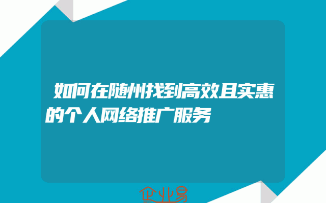 如何在随州找到高效且实惠的个人网络推广服务