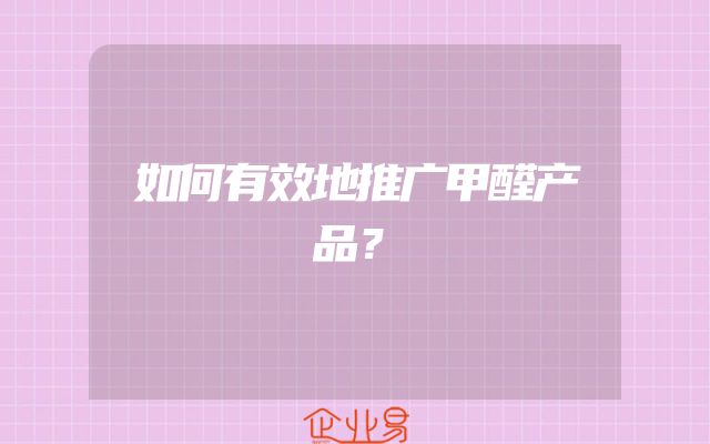 如何有效地推广甲醛产品？