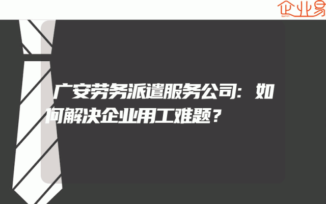 广安劳务派遣服务公司:如何解决企业用工难题？