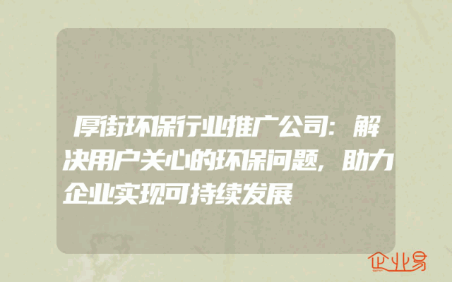 厚街环保行业推广公司:解决用户关心的环保问题,助力企业实现可持续发展
