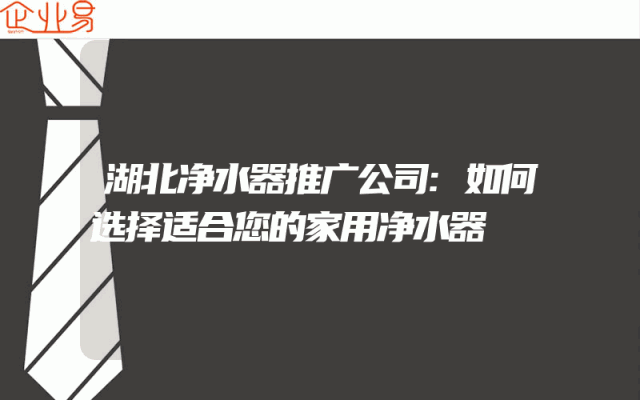 湖北净水器推广公司:如何选择适合您的家用净水器