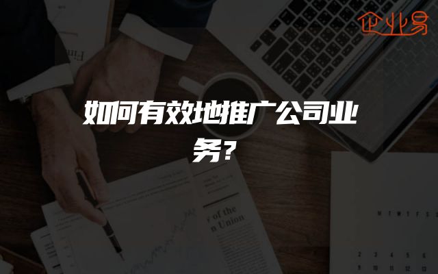 如何有效地推广公司业务？