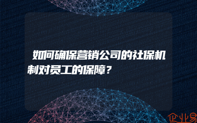如何确保营销公司的社保机制对员工的保障？