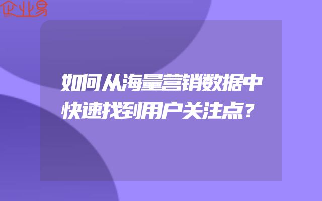 如何从海量营销数据中快速找到用户关注点？