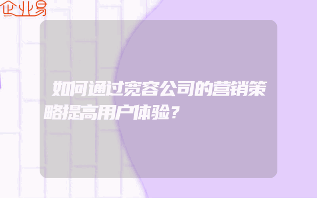 如何通过宽容公司的营销策略提高用户体验？