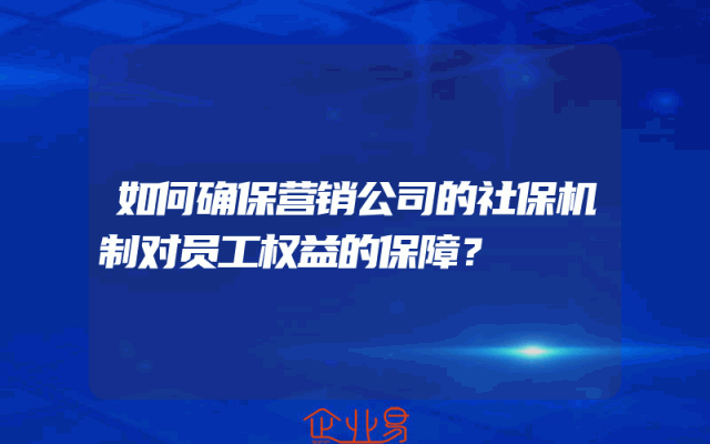 如何确保营销公司的社保机制对员工权益的保障？