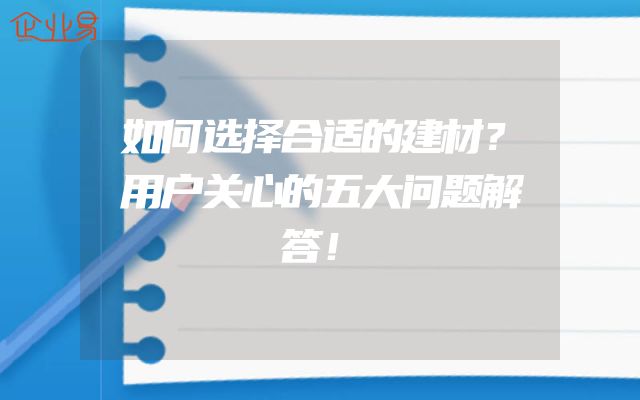 如何选择合适的建材？用户关心的五大问题解答！