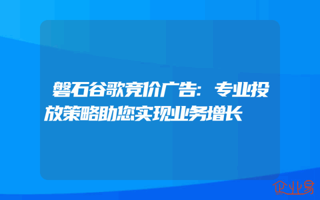 磐石谷歌竞价广告:专业投放策略助您实现业务增长