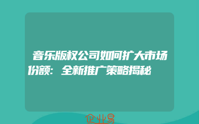音乐版权公司如何扩大市场份额:全新推广策略揭秘