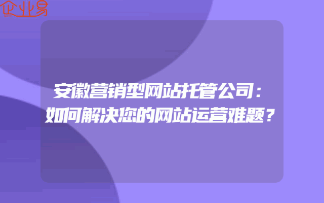 安徽营销型网站托管公司：如何解决您的网站运营难题？
