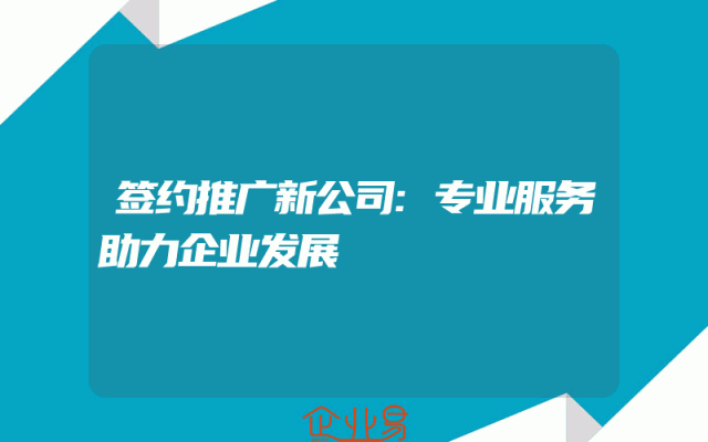 签约推广新公司:专业服务助力企业发展