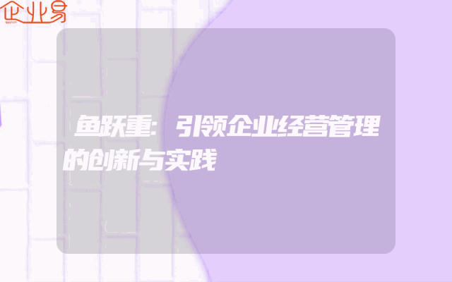 鱼跃重:引领企业经营管理的创新与实践