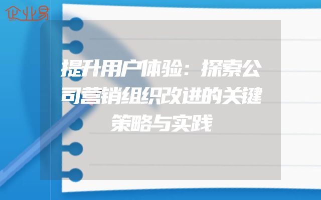 提升用户体验：探索公司营销组织改进的关键策略与实践