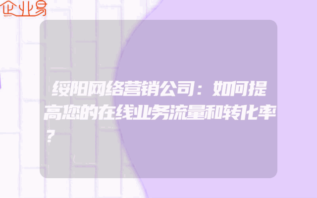 绥阳网络营销公司：如何提高您的在线业务流量和转化率？