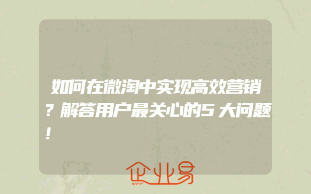 如何在微淘中实现高效营销？解答用户最关心的5大问题！
