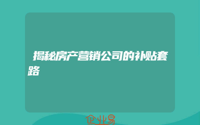 揭秘房产营销公司的补贴套路