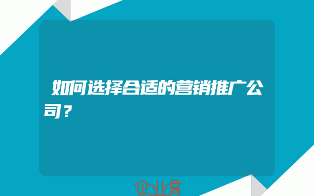 如何选择合适的营销推广公司？