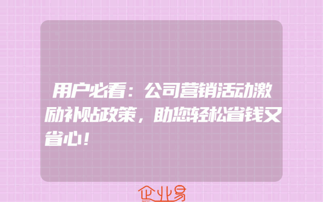用户必看：公司营销活动激励补贴政策，助您轻松省钱又省心！