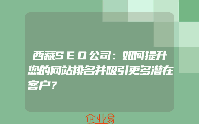西藏SEO公司：如何提升您的网站排名并吸引更多潜在客户？