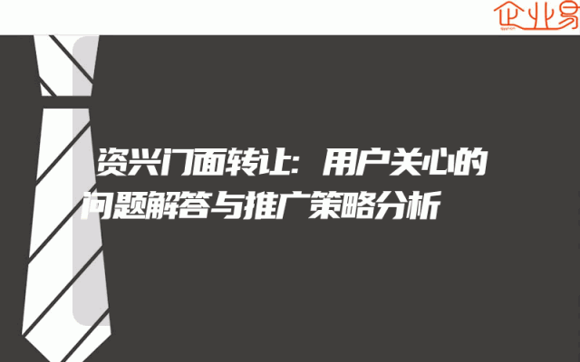 资兴门面转让:用户关心的问题解答与推广策略分析