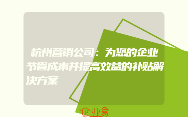 杭州营销公司：为您的企业节省成本并提高效益的补贴解决方案
