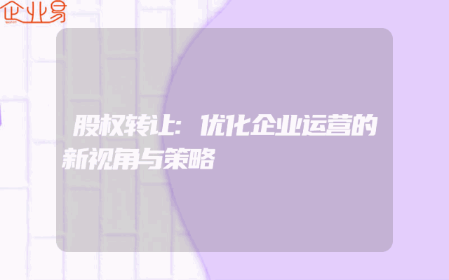 股权转让:优化企业运营的新视角与策略