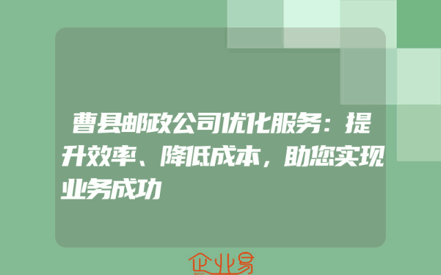 曹县邮政公司优化服务：提升效率、降低成本，助您实现业务成功