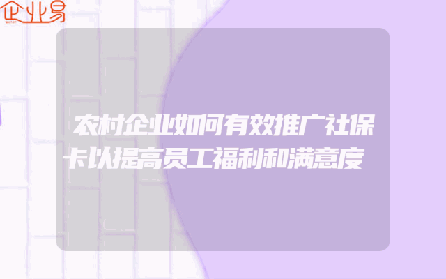 农村企业如何有效推广社保卡以提高员工福利和满意度