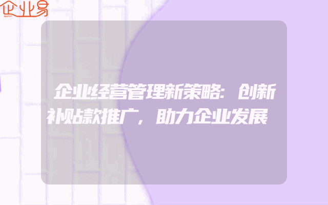 企业经营管理新策略:创新补贴款推广,助力企业发展