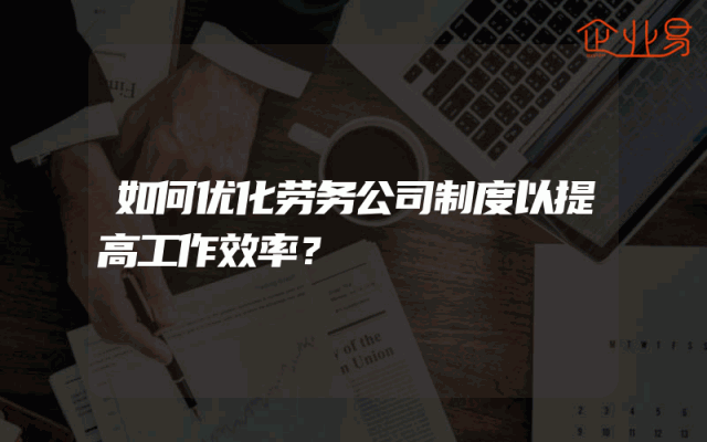 如何优化劳务公司制度以提高工作效率？