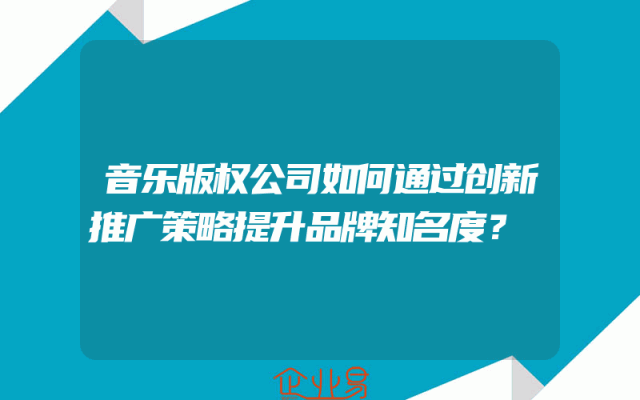 音乐版权公司如何通过创新推广策略提升品牌知名度？
