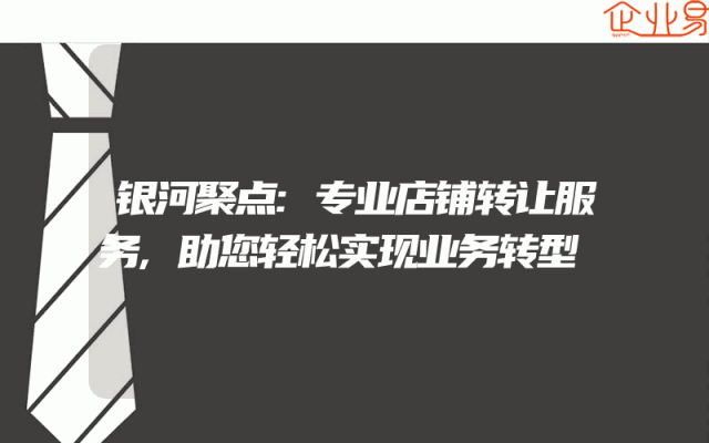 银河聚点:专业店铺转让服务,助您轻松实现业务转型