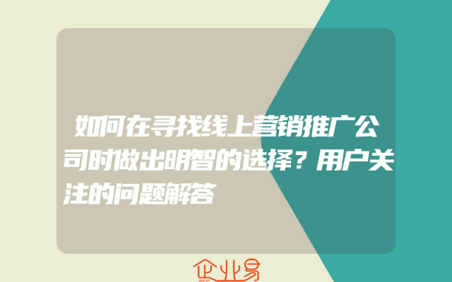 如何在寻找线上营销推广公司时做出明智的选择？用户关注的问题解答