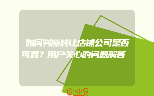 如何判断转让店铺公司是否可靠？用户关心的问题解答