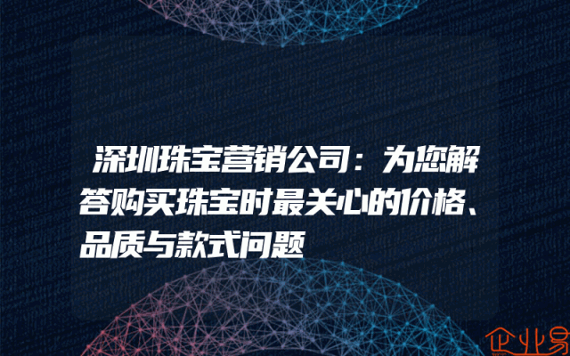 深圳珠宝营销公司：为您解答购买珠宝时最关心的价格、品质与款式问题